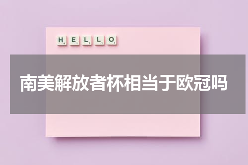 南美解放者杯相当于欧冠吗