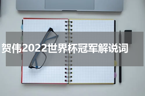 贺伟2022世界杯冠军解说词