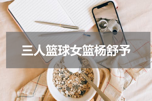 三人篮球女篮杨舒予