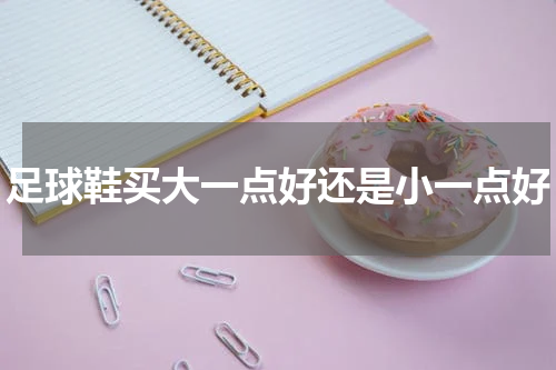 足球鞋买大一点好还是小一点好