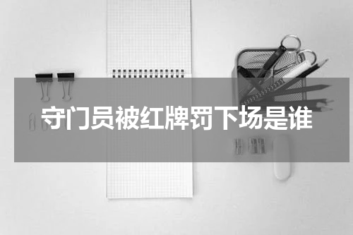 守门员被红牌罚下场是谁