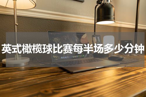 英式橄榄球比赛每半场多少分钟