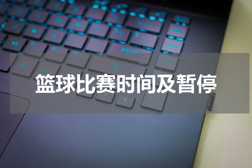 篮球比赛时间及暂停