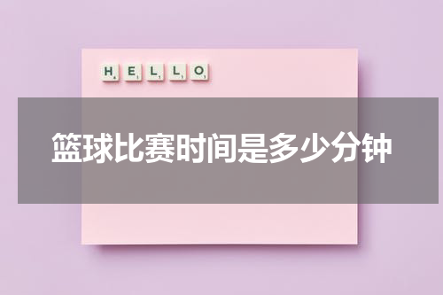 篮球比赛时间是多少分钟