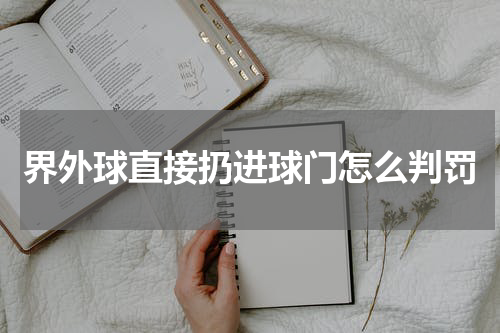 界外球直接扔进球门怎么判罚