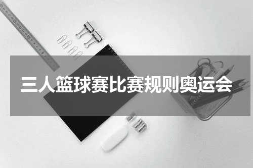 三人篮球赛比赛规则奥运会