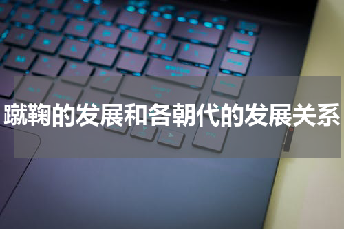 蹴鞠的发展和各朝代的发展关系