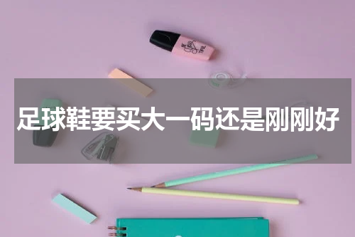 足球鞋要买大一码还是刚刚好