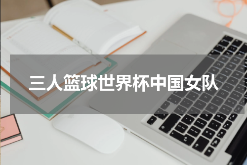 三人篮球世界杯中国女队