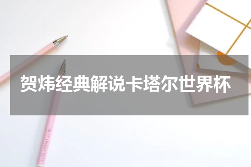 贺炜经典解说卡塔尔世界杯