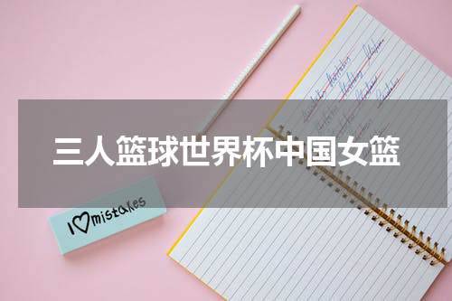 三人篮球世界杯中国女篮
