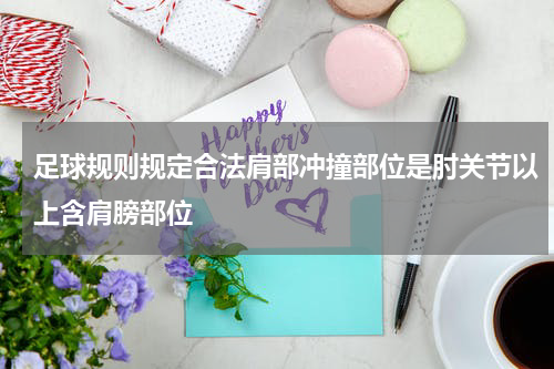 足球规则规定合法肩部冲撞部位是肘关节以上含肩膀部位