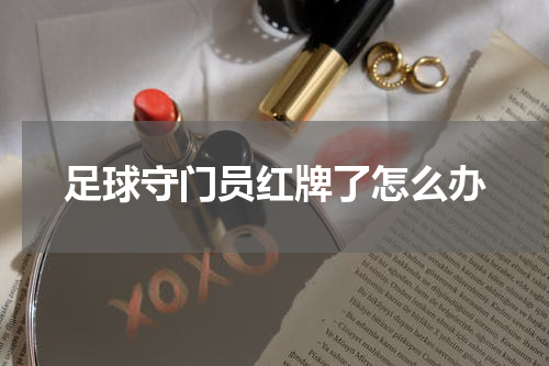 足球守门员红牌了怎么办