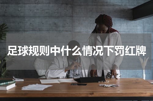 足球规则中什么情况下罚红牌
