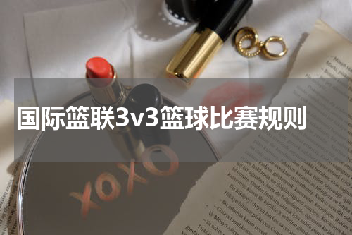 国际篮联3v3篮球比赛规则