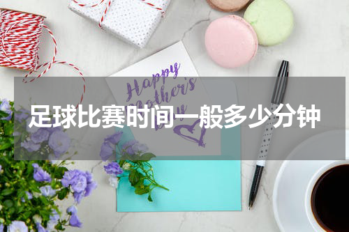 足球比赛时间一般多少分钟