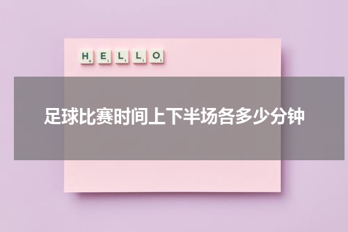 足球比赛时间上下半场各多少分钟