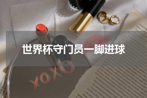 世界杯守门员一脚进球