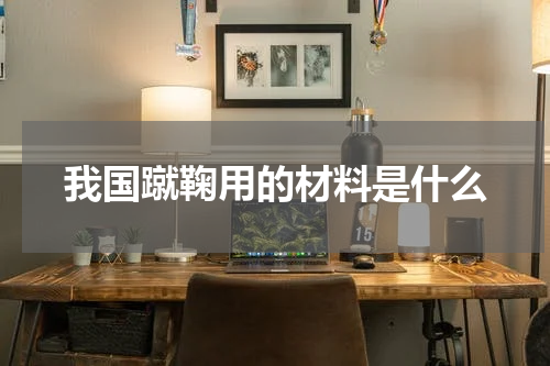 我国蹴鞠用的材料是什么