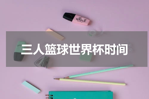 三人篮球世界杯时间
