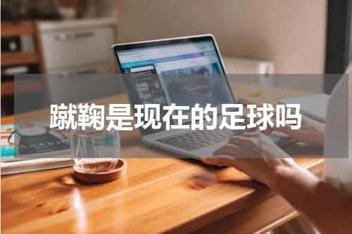 蹴鞠是现在的足球吗