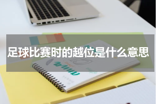 足球比赛时的越位是什么意思