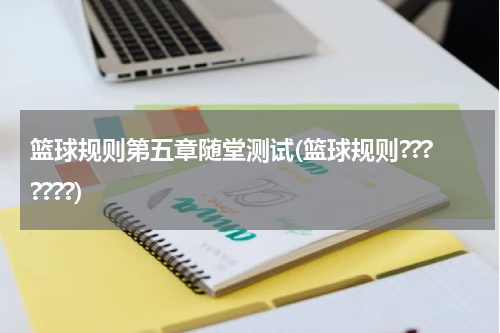 篮球规则第五章随堂测试(篮球规则???????)