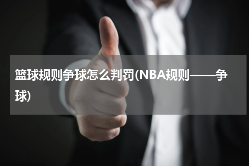 篮球规则争球怎么判罚(NBA规则——争球)