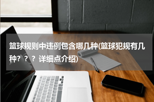 篮球规则中违例包含哪几种(篮球犯规有几种？？？详细点介绍)