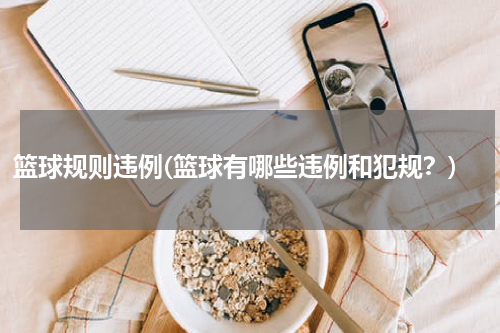 篮球规则违例(篮球有哪些违例和犯规？)