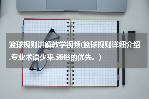 篮球规则讲解教学视频(篮球规则详细介绍,专业术语少来,通俗的优先。)