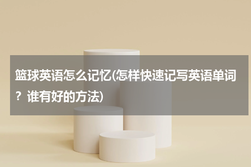 篮球英语怎么记忆(怎样快速记写英语单词？谁有好的方法)