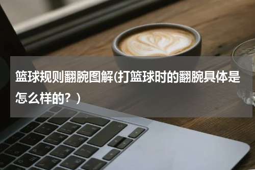 篮球规则翻腕图解(打篮球时的翻腕具体是怎么样的？)