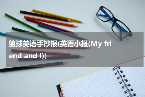 篮球英语手抄报(英语小报(My friend and I))