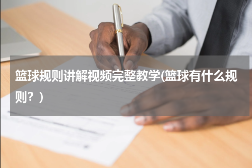 篮球规则讲解视频完整教学(篮球有什么规则？)