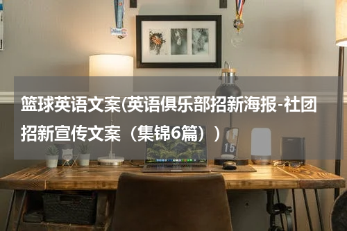 篮球英语文案(英语俱乐部招新海报-社团招新宣传文案（集锦6篇）)