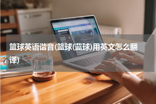 篮球英语谐音(篮球(蓝球)用英文怎么翻译)