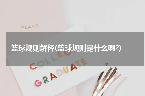 篮球规则解释(篮球规则是什么啊?)