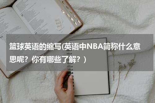 篮球英语的缩写(英语中NBA简称什么意思呢？你有哪些了解？)