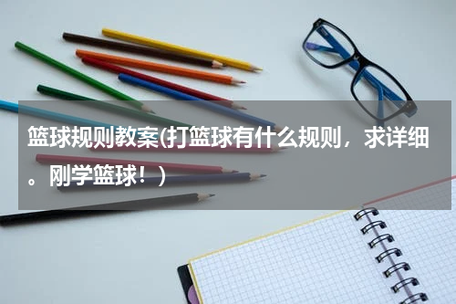 篮球规则教案(打篮球有什么规则，求详细。刚学篮球！)