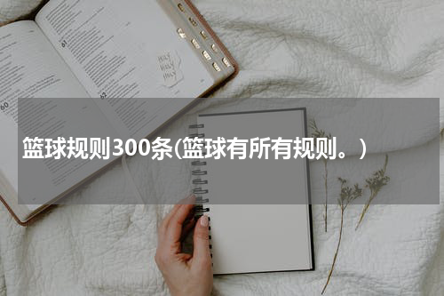 篮球规则300条(篮球有所有规则。)