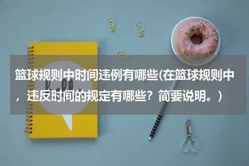 篮球规则中时间违例有哪些(在篮球规则中，违反时间的规定有哪些？简要说明。)