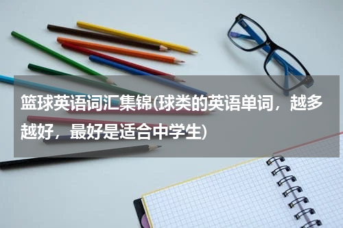 篮球英语词汇集锦(球类的英语单词，越多越好，最好是适合中学生)