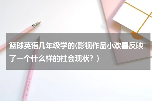 篮球英语几年级学的(影视作品小欢喜反映了一个什么样的社会现状？)