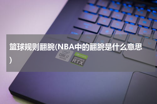 篮球规则翻腕(NBA中的翻腕是什么意思)