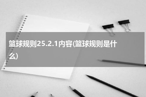 篮球规则25.2.1内容(篮球规则是什么)