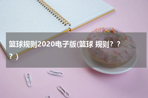 篮球规则2020电子版(篮球 规则？？？)