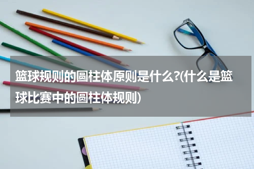 篮球规则的圆柱体原则是什么?(什么是篮球比赛中的圆柱体规则)