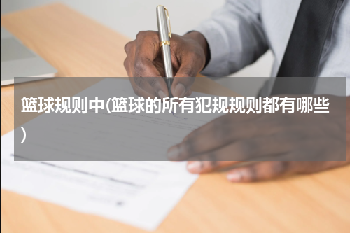 篮球规则中(篮球的所有犯规规则都有哪些)