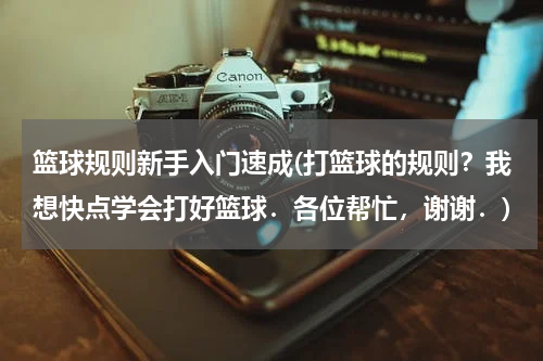 篮球规则新手入门速成(打篮球的规则？我想快点学会打好篮球．各位帮忙，谢谢．)